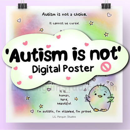 'Autism Is Not' digital art print. The text says: Autism is not a choice. It cannot be cured. . It is … not a disease, not an excuse, not a mental illness, not a trend, not a stigma, not a bad word. . It is … not something you can grow out of, not something you can rip out of a person, not something you can put down when you get home, not something you can get over, not something to be ashamed of, . It is … human, hard, beautiful. . I’m autistic, I’m disabled, I’m proud.